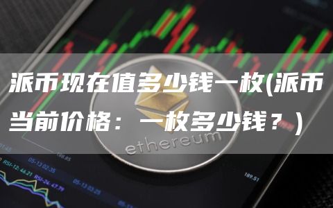 派币现在值多少钱一枚 - 派币当前价格：一枚多少钱？
